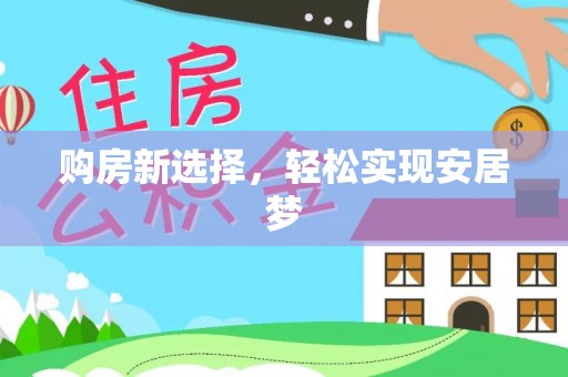 晋安购房新选择，轻松实现安居梦