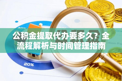 晋安公积金提取代办要多久？全流程解析与时间管理指南