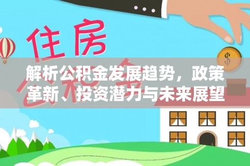 晋安解析公积金发展趋势，政策革新、投资潜力与未来展望