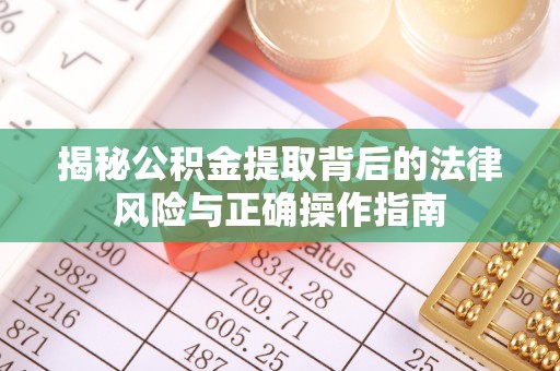晋安揭秘公积金提取背后的法律风险与正确操作指南