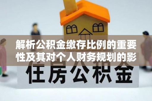 晋安解析公积金缴存比例的重要性及其对个人财务规划的影响