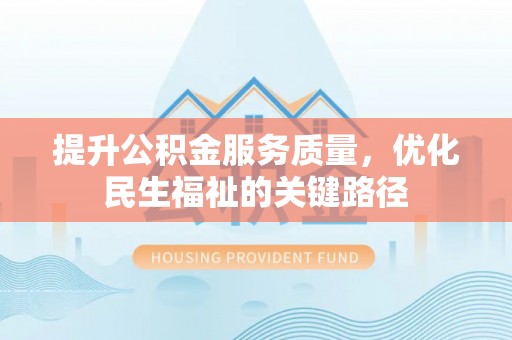 晋安提升公积金服务质量，优化民生福祉的关键路径