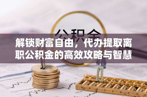 晋安解锁财富自由，代办提取离职公积金的高效攻略与智慧选择