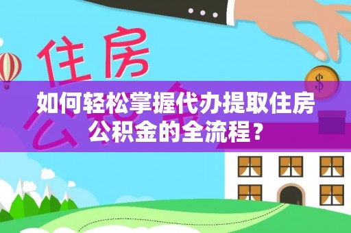 晋安如何轻松掌握代办提取住房公积金的全流程？