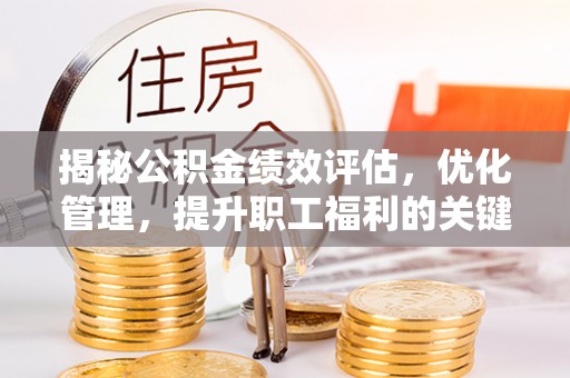 晋安揭秘公积金绩效评估，优化管理，提升职工福利的关键一步