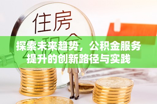 晋安探索未来趋势，公积金服务提升的创新路径与实践