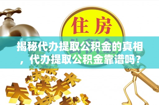 晋安揭秘代办提取公积金的真相，代办提取公积金靠谱吗？
