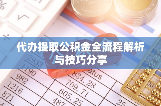 晋安代办提取公积金全流程解析与技巧分享