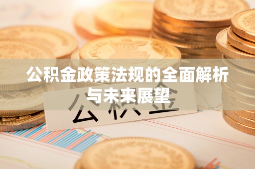 晋安公积金政策法规的全面解析与未来展望