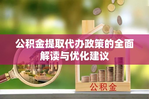晋安公积金提取代办政策的全面解读与优化建议