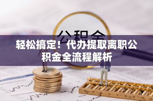 晋安轻松搞定！代办提取离职公积金全流程解析