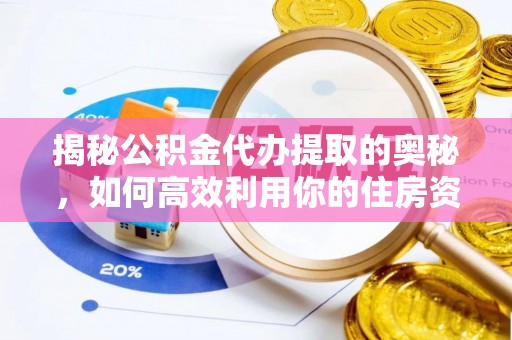 晋安揭秘公积金代办提取的奥秘，如何高效利用你的住房资金