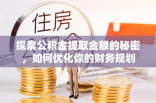 晋安探索公积金提取金额的秘密，如何优化你的财务规划