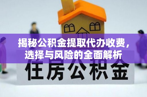 晋安揭秘公积金提取代办收费，选择与风险的全面解析