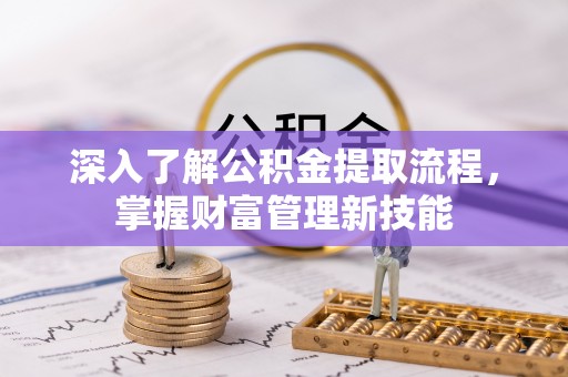 晋安深入了解公积金提取流程，掌握财富管理新技能