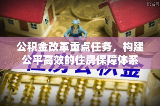 晋安公积金改革重点任务，构建公平高效的住房保障体系