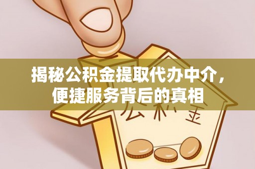 晋安揭秘公积金提取代办中介，便捷服务背后的真相