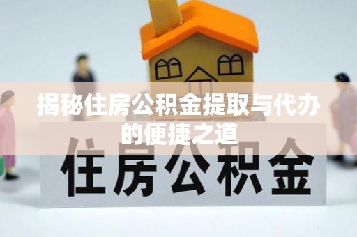 晋安揭秘住房公积金提取与代办的便捷之道