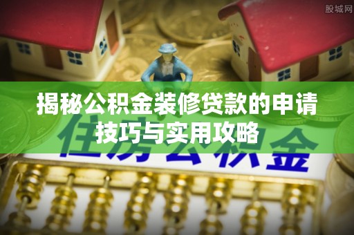 晋安揭秘公积金装修贷款的申请技巧与实用攻略
