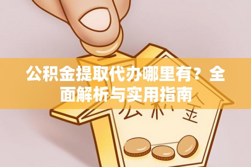 晋安公积金提取代办哪里有？全面解析与实用指南