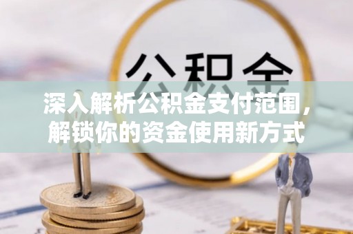 晋安深入解析公积金支付范围，解锁你的资金使用新方式