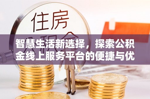 晋安智慧生活新选择，探索公积金线上服务平台的便捷与优势