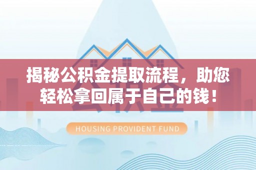 晋安揭秘公积金提取流程，助您轻松拿回属于自己的钱！