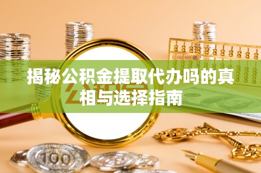晋安揭秘公积金提取代办吗的真相与选择指南