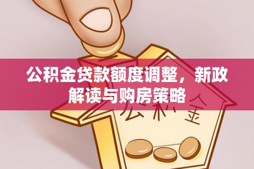 晋安公积金贷款额度调整，新政解读与购房策略