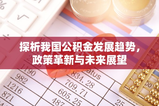 晋安探析我国公积金发展趋势，政策革新与未来展望