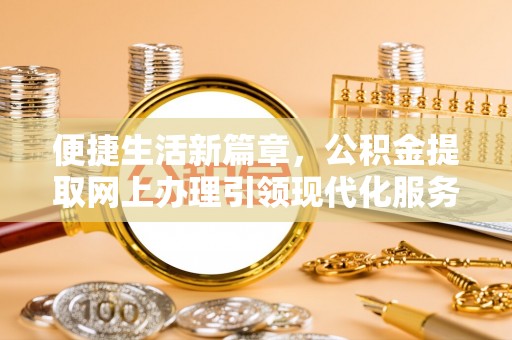 晋安便捷生活新篇章，公积金提取网上办理引领现代化服务