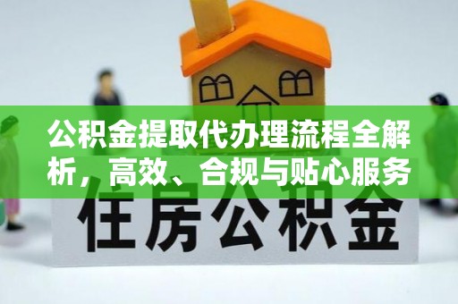 晋安公积金提取代办理流程全解析，高效、合规与贴心服务