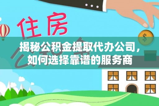 晋安揭秘公积金提取代办公司，如何选择靠谱的服务商