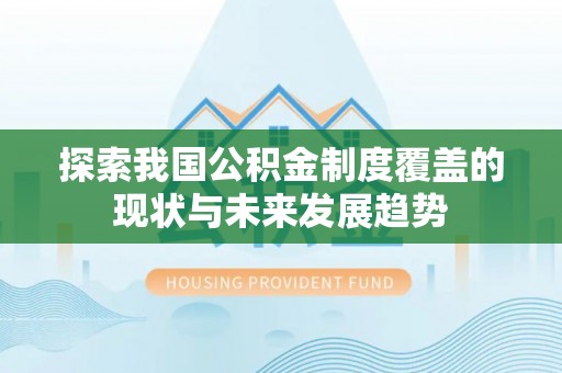 晋安探索我国公积金制度覆盖的现状与未来发展趋势