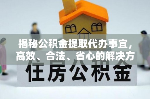晋安揭秘公积金提取代办事宜，高效、合法、省心的解决方案