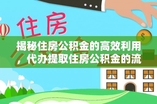 晋安揭秘住房公积金的高效利用，代办提取住房公积金的流程与技巧