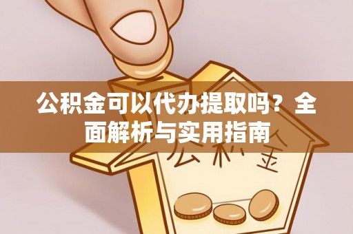 晋安公积金可以代办提取吗？全面解析与实用指南