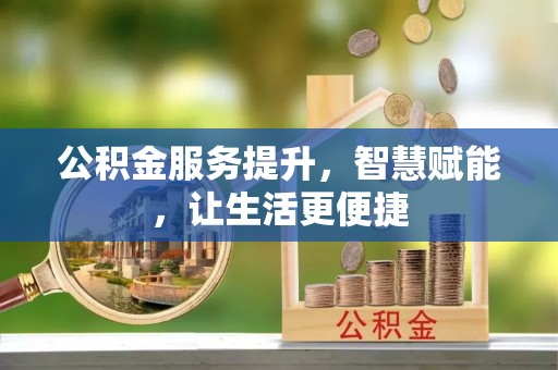 晋安公积金服务提升，智慧赋能，让生活更便捷