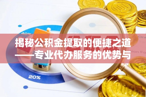 晋安揭秘公积金提取的便捷之道——专业代办服务的优势与选择