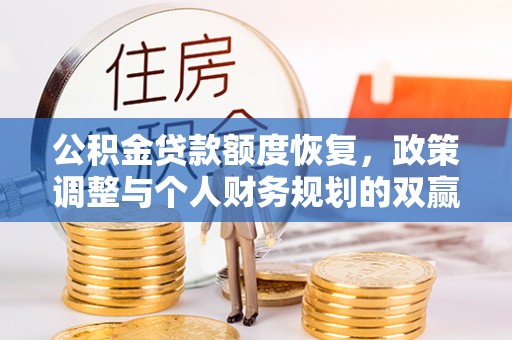 晋安公积金贷款额度恢复，政策调整与个人财务规划的双赢之道