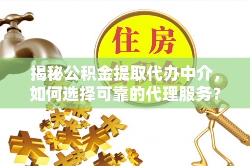 晋安揭秘公积金提取代办中介，如何选择可靠的代理服务？