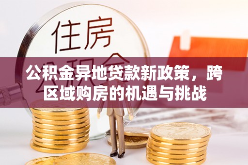 晋安公积金异地贷款新政策，跨区域购房的机遇与挑战