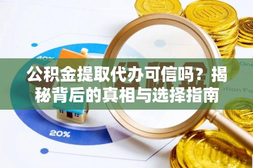 晋安公积金提取代办可信吗？揭秘背后的真相与选择指南