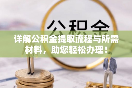 晋安详解公积金提取流程与所需材料，助您轻松办理！