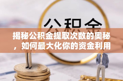 晋安揭秘公积金提取次数的奥秘，如何最大化你的资金利用？