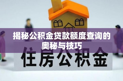 晋安揭秘公积金贷款额度查询的奥秘与技巧