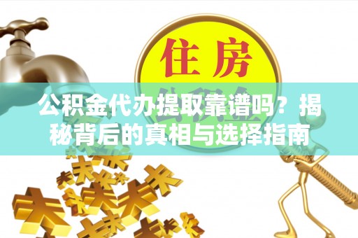 晋安公积金代办提取靠谱吗？揭秘背后的真相与选择指南