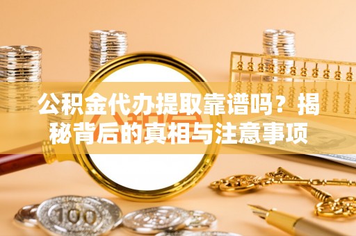 晋安公积金代办提取靠谱吗？揭秘背后的真相与注意事项