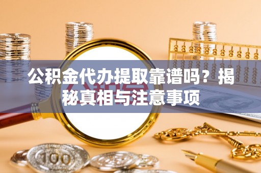 晋安公积金代办提取靠谱吗？揭秘真相与注意事项