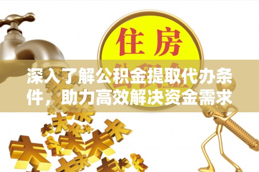 晋安深入了解公积金提取代办条件，助力高效解决资金需求